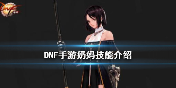 DNF手游奶妈技能都有什么 DNF手游奶妈怎么玩