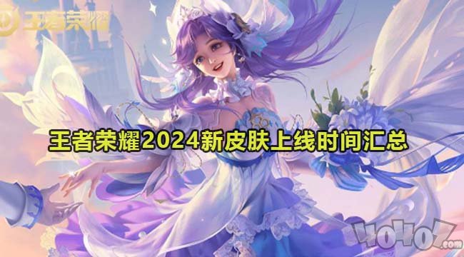 王者荣耀2024新皮肤大全 王者荣耀2024新皮肤上线时间汇总大全