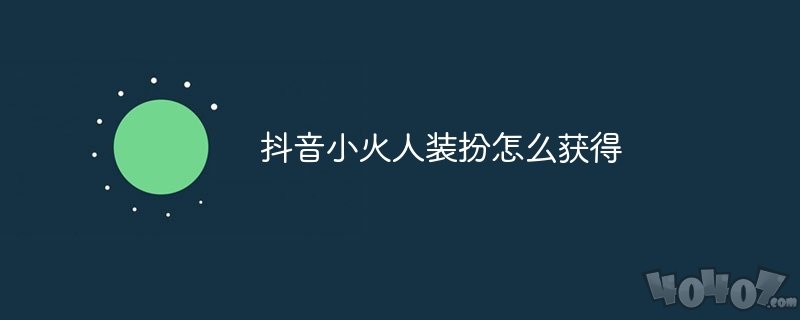 抖音小火人装扮怎么获得 抖音小火人装扮获取途径介绍