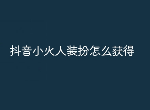 抖音小火人装扮怎么获得 抖音小火人装扮获取途径介绍